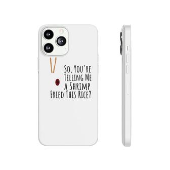 Funny Quote So You're Telling Me A Shrimp Fried This Rice Phonecase iPhone | Mazezy