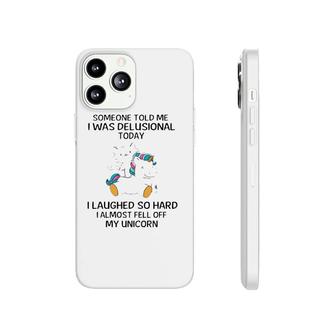 Funny Someone Told Me I Was Delusional Today I Laughed So Hard I Almost Feel Off My Unicorn Phonecase iPhone | Mazezy