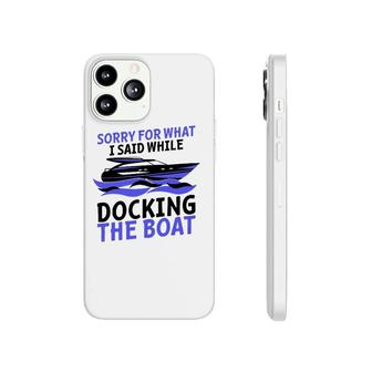 Funny Sorry For What I Said While Docking The Boat Gift Men Phonecase iPhone | Mazezy