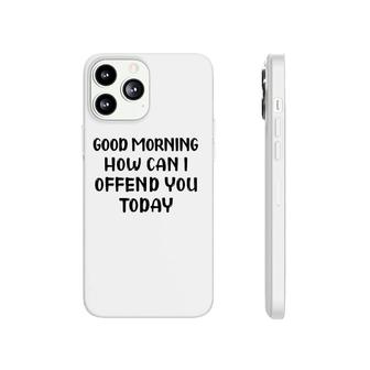 Good Morning How Can I Offend You Today Humor Saying Phonecase iPhone | Mazezy