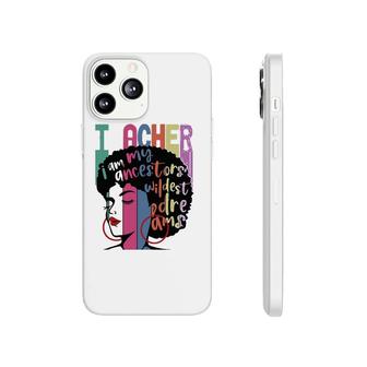 I Am My Ancestors Wildest Dreams Teacher Black History Month Phonecase iPhone | Mazezy