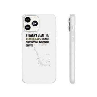 I Haven't Seen The Democrats This Mad Took Away Slaves Phonecase iPhone | Mazezy