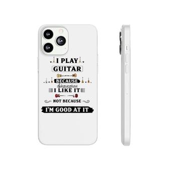 I Play Guitar Because I Like It Phonecase iPhone | Mazezy