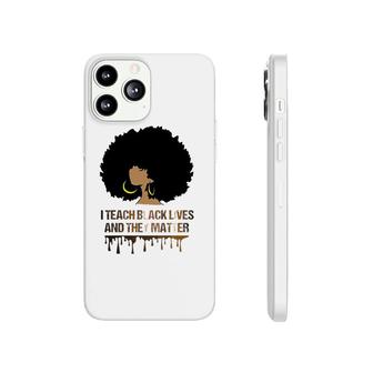I Teach Black Lives And They Matter Tee Black History Phonecase iPhone | Mazezy
