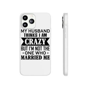 My Husband Thinks I Am Crazy Phonecase iPhone | Mazezy
