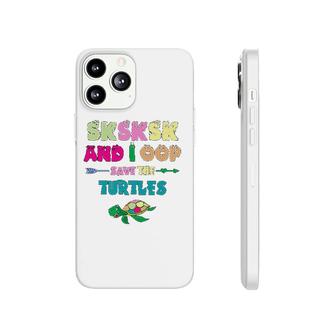 Sksksk And I Oop Save The Turtles Phonecase iPhone | Mazezy