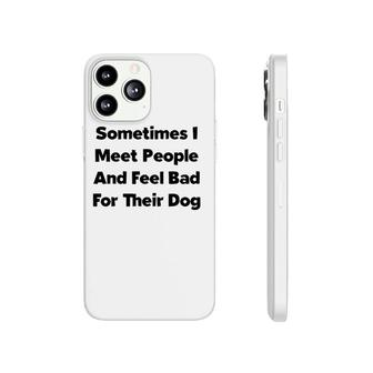 Sometimes I Meet People And Feel Bad For Their Dog Love Dogs Phonecase iPhone | Mazezy