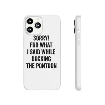 Sorry For What I Said While Docking Pontoon I Funny Pontoon Phonecase iPhone | Mazezy