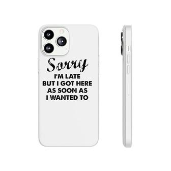 Sorry I'm Late But I Got Here As Soon As I Wanted To Phonecase iPhone | Mazezy