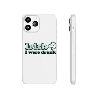 St Patricks Day I Were Drunk Phonecase iPhone | Mazezy