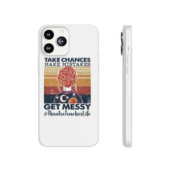 Take Chances Make Mistakes Get Messy Theatre Teacher Life Phonecase iPhone | Mazezy