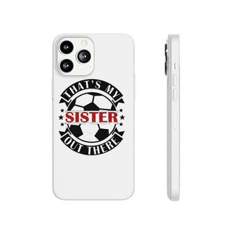 That's My Sister Out There Soccer For Sister Brother Phonecase iPhone | Mazezy