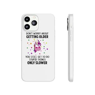 Unicorn Don't Worry About Getting Older You Still Get To Do Stupid Things Only Slower Phonecase iPhone | Mazezy