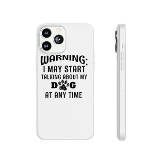 Warning I May Start Talking About My Dog At Any Time Funny Phonecase iPhone | Mazezy