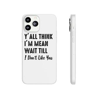 Womens Y'all Think I'm Mean Wait Till I Don't Like You Phonecase iPhone | Mazezy