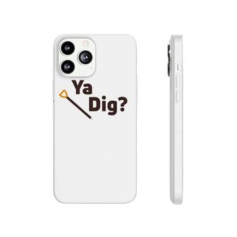 Ya Dig Funny Shovel Dirt Loving Phonecase iPhone | Mazezy