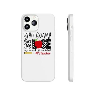 Y'all Gonna Make Me Lose My Mind Up Here Pe Teacher Phonecase iPhone | Mazezy