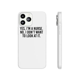 Yes I'm A Nurse No I Don't Want To Look At It Phonecase iPhone | Mazezy