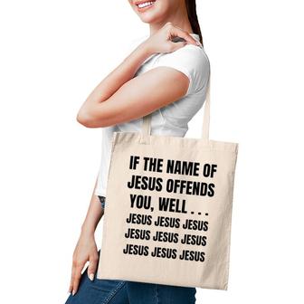 If The Name Of Jesus Offends You Well Jesus Jesus Jesus Tote Bag | Mazezy