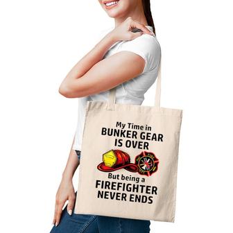 My Time In Bunker Gear Over But Being A Firefighter Never Ends Firefighter Gift Tote Bag