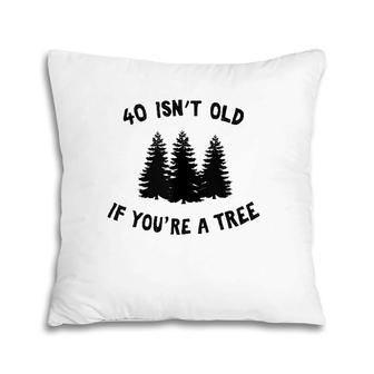 40 Isn't Old If You're A Tree Party Gag Gift Pillow | Mazezy