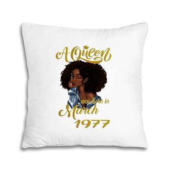 A Queen Was Born In March 1977 45Th Birthday Gift Pillow | Mazezy