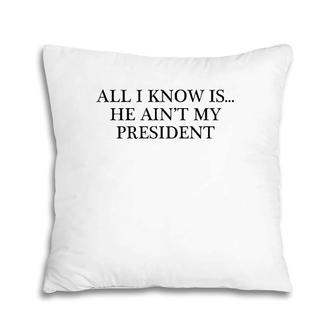 All I Know Is He Ain't My President Pillow | Mazezy