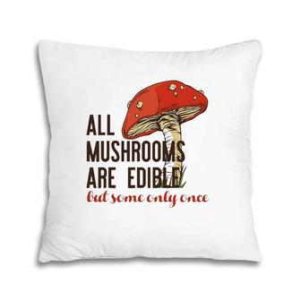 All Mushrooms Are Edible But Some Only Once Funny Meme Pillow | Mazezy