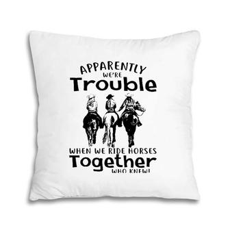 Apparently We're Trouble When We Ride Horses Together Pillow | Mazezy