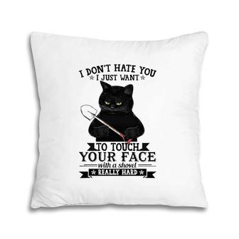 Black Cat Funny I Don't Hate You I Just Want To Touch Your Face With A Shovel Really Hard Pillow | Mazezy