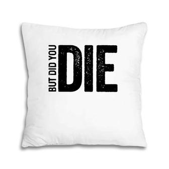 But Did You Die Funny Motivational Sarcastic Gym Workout Pillow | Mazezy
