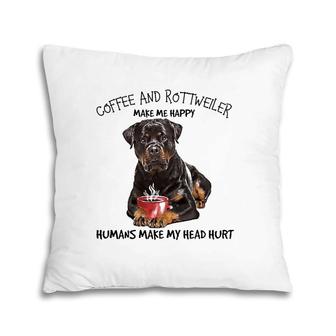 Coffee And Rottweiler Make Me Happy Humans Make My Head Hurt Pillow | Mazezy