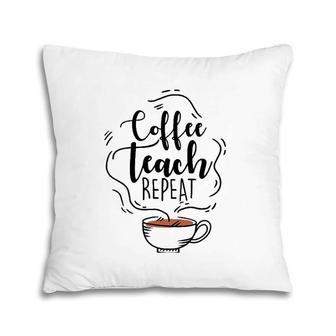 Coffee Teach Repeat Gift For Teacher Appreciation Day Pillow | Mazezy