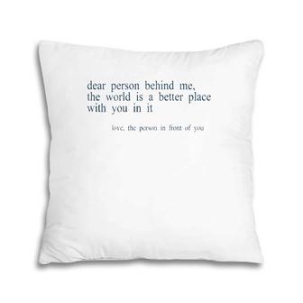 Dear Person Behind Me The World Is A Better Place With You B Pillow | Mazezy