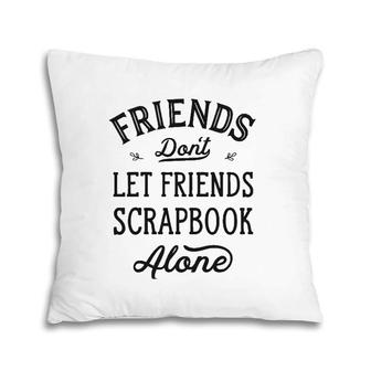 Don't Let Friends Scrapbook Alone Funny Scrapbooking Gifts Pillow | Mazezy