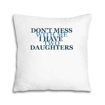 Don't Mess With Me I Have Two Daughters Tees Pillow | Mazezy