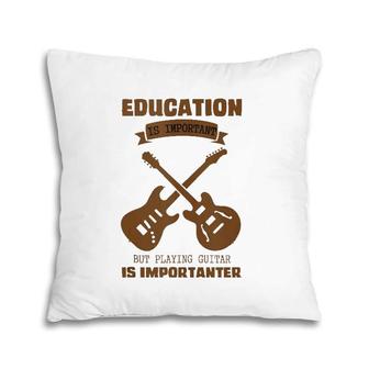 Education Is Important Playing Guitar Is Importanter Designs Pillow | Mazezy