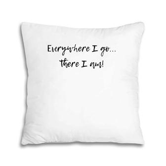 Everywhere I Go There I Am Philosophical Funny Tee Pillow | Mazezy