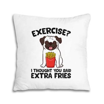 Exercise I Thought You Said Extra Fries Pug Dog Puppy Pillow | Mazezy CA