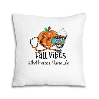 Fall Vibes And That Hospice Nurse Life Fall Thanksgiving Day Pillow | Mazezy