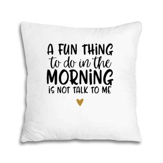 Fun Thing Do Not Talk To Me In The Morning Funny Pillow | Mazezy