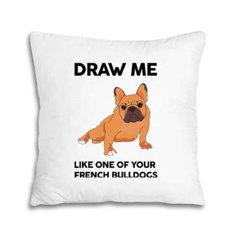 Funny Dog Draw Me Like One Of Your French Bulldogs Pillow | Mazezy