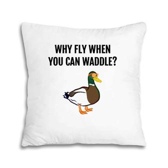 Funny Duck - Why Fly When You Can Waddle Gift Pillow | Mazezy