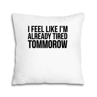 Funny Gift - I Feel Like I'm Already Tired Tomorrow Pillow | Mazezy