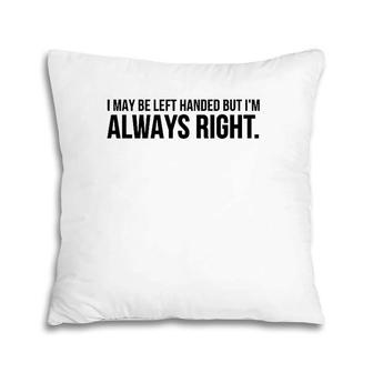 Funny Gift - I May Be Left Handed But I'm Always Right Pillow | Mazezy