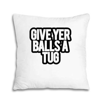 Funny Give Yer Balls A Tug Pillow | Mazezy