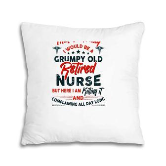 Funny I Never Dreamed I Would Be A Grumpy Old Retired Nurse Rn Retirement Pillow | Mazezy