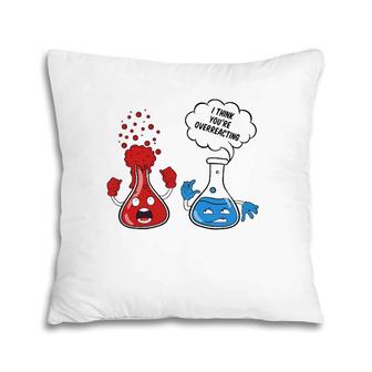 Funny I Think You're Overreacting Chemistry School Pillow | Mazezy