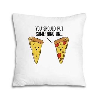 Funny Pizza You Should Put Something On Pizza Margherita Pillow | Mazezy