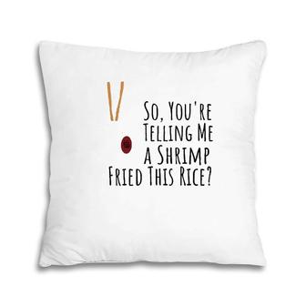 Funny Quote So You're Telling Me A Shrimp Fried This Rice Pillow | Mazezy